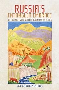 Russia's Entangled Embrace: The Tsarist Empire And Armenians, 1801-1914