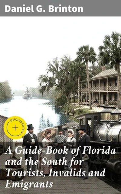 A Guide-Book of Florida and the South for Tourists, Invalids and Emigrants: Enriched edition. Exploring Florida and the Southern US: A 19th Century Travel Companion