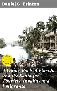 A Guide-Book of Florida and the South for Tourists, Invalids and Emigrants: Enriched edition. Exploring Florida and the Southern US: A 19th Century Travel Companion