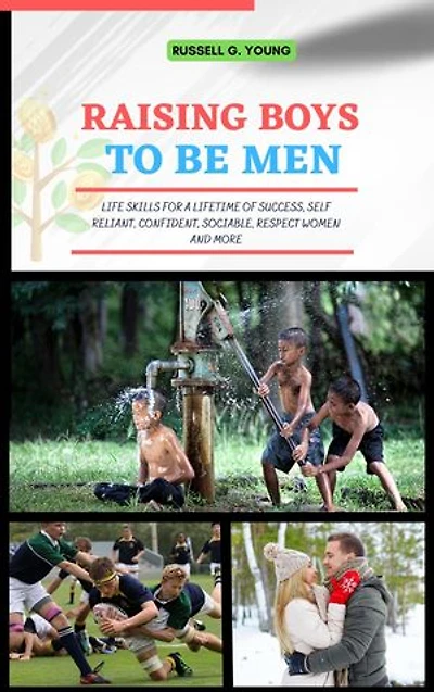 Raising Boys to Be Men: Life Skills for a Lifetime of Success, Self Reliant, Confident, Sociable, Respect Women and More