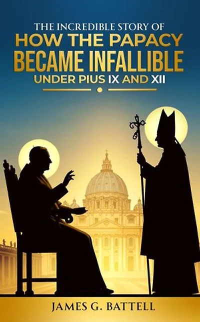 The Incredible Story of How the Papacy Became Infallible Under Pius IX and XII