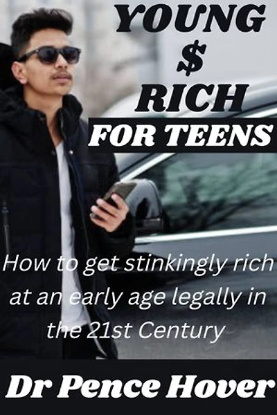 YOUNG AND RICH FOR TEENS: How to get stinkingly rich at an early age legally in the 21st century