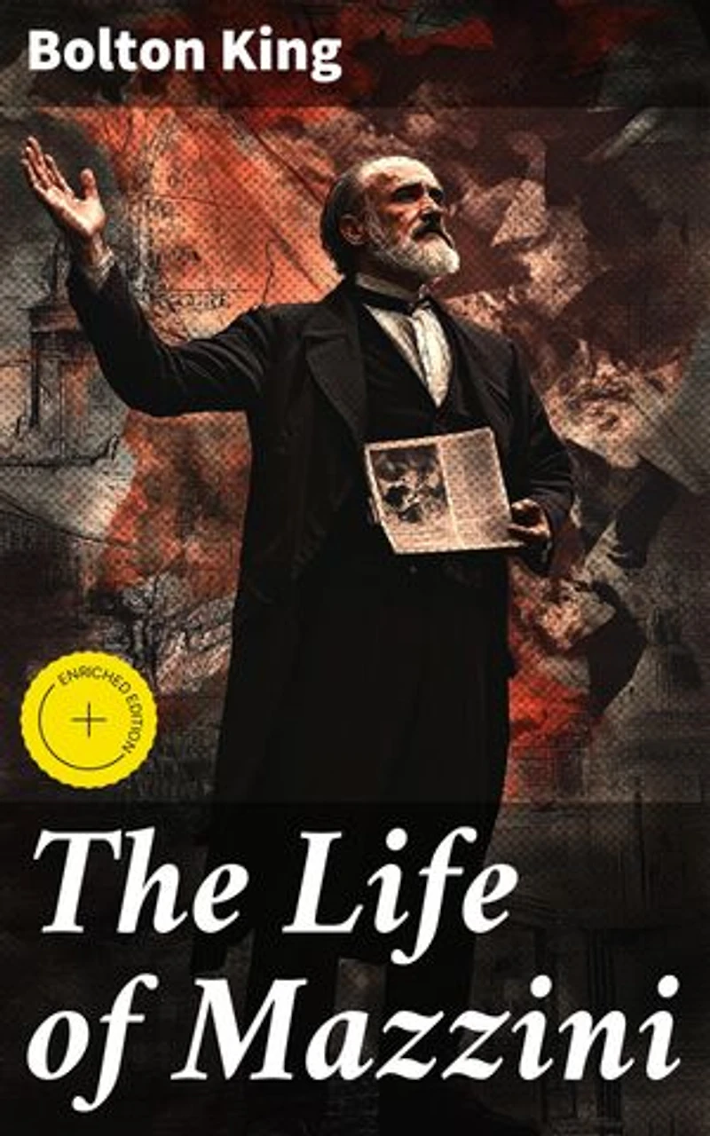The Life of Mazzini: Enriched edition. A Revolutionary Life: Giuseppe Mazzini and the Fight for Italian Unification