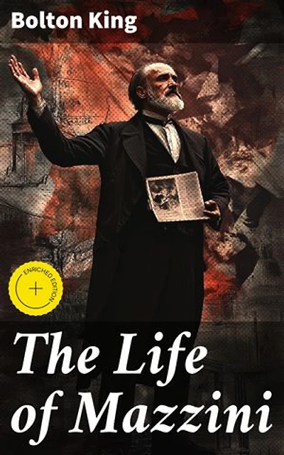 The Life of Mazzini: Enriched edition. A Revolutionary Life: Giuseppe Mazzini and the Fight for Italian Unification