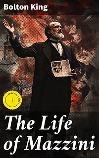 The Life of Mazzini: Enriched edition. A Revolutionary Life: Giuseppe Mazzini and the Fight for Italian Unification