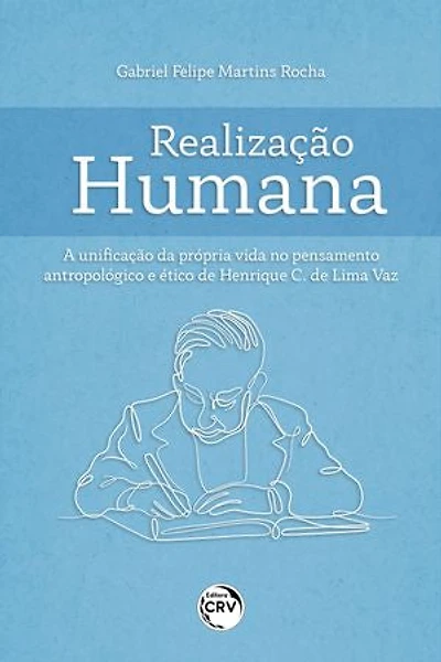 REALIZAÇÃO HUMANA: A UNIFICAÇÃO DA PRÓPRIA VIDA NO PENSAMENTO ANTROPOLÓGICO E ÉTICO DE HENRIQUE C. DE LIMA VAZ