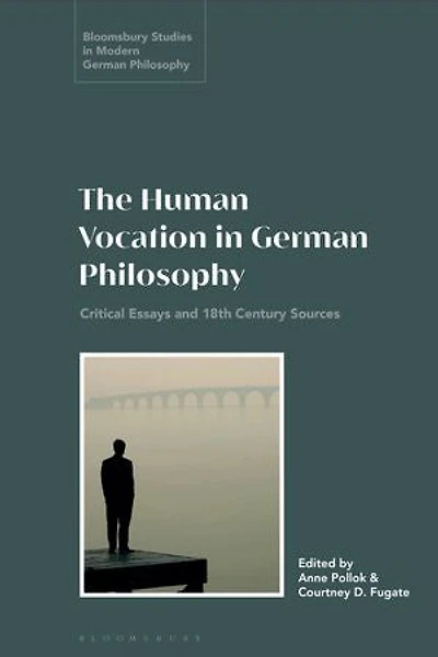 The Human Vocation German Philosophy: Critical Essays and 18th Century Sources