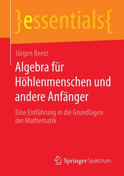 Algebra für Höhlenmenschen und andere Anfänger: Eine Einführung die Grundlagen der Mathematik
