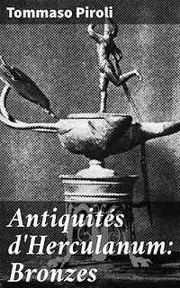 Antiquités d'Herculanum: Bronzes: Édition enrichie. Exploration approfondie des bronzes antiques d'Herculanum à travers les yeux de l'archéologue Tommaso Piroli