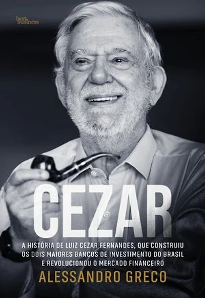 Cezar: A história de Luiz Cezar Fernandes, que construiu os dois maiores bancos de investimento do Brasil e revolucionou o mercado financeiro