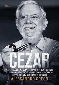 Cezar: A história de Luiz Cezar Fernandes, que construiu os dois maiores bancos de investimento do Brasil e revolucionou o mercado financeiro