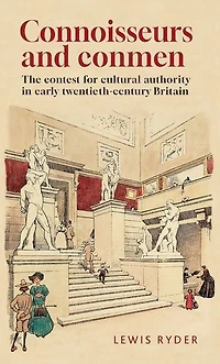 Connoisseurs and conmen: The contest for cultural authority early twentieth-century Britain