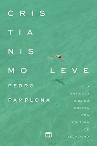 Cristianismo leve: O antídoto bíblico contra uma cultura de legalismo