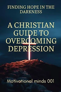 Finding Hope in the Darkness: A Christian Guide to Overcoming Depression