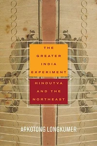 the Greater India Experiment: Hindutva and Northeast
