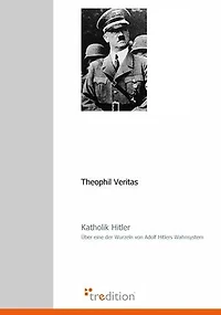 Katholik Hitler: Über eine der Wurzeln von Adolf Hitlers Wahnsystem