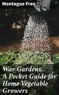 War Gardens, A Pocket Guide for Home Vegetable Growers: Cultivating Resilience: A Practical Guide to Home Vegetable Gardening in Times of Scarcity