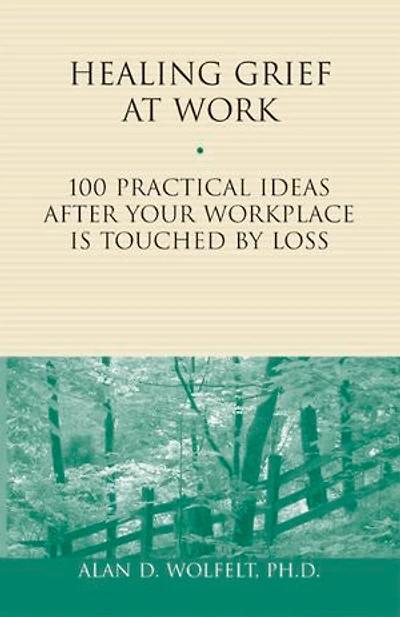 Healing Grief at Work: 100 Practical Ideas After Your Workplace Is Touched by Loss