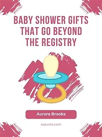 Baby Shower Gifts That Go Beyond the Registry
