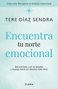 Encuentra tu norte emocional: Reconcíliate con pasado y avanza hacia un destino más libre / Find Your Emotional North