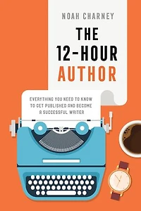 The 12-Hour Author: Everything You Need to Know Get Published and Become a Successful Writer