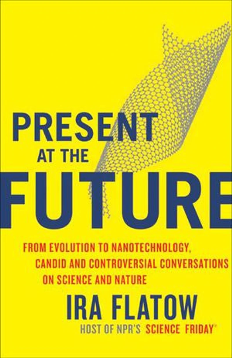 Present at the Future: From Evolution to Nanotechnology, Candid and Controversial Conversations on Science Nature