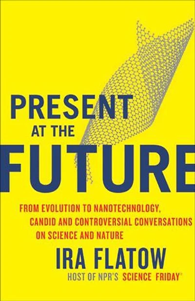 Present at the Future: From Evolution to Nanotechnology, Candid and Controversial Conversations on Science Nature