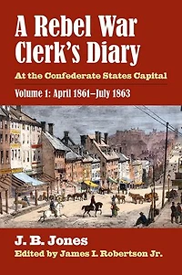 A Rebel War Clerk's Diary: At the Confederate States Capital, Volume 1: April 1861-July 1863