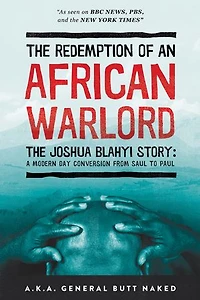 The Redemption Of An African Warlord: Joshua Blahyi Story (a.k.a. General Butt Naked)