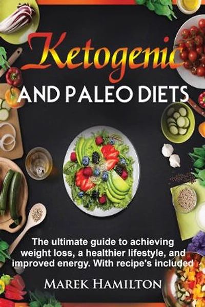 Ketogenic and Paleo Diets: The ultimate guide to achieving weight loss, a healthier lifestyle, and improved energy. With recipe's included