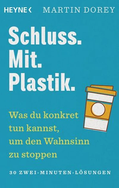 Schluss. Mit. Plastik.: Was du konkret tun kannst, um den Wahnsinn zu stoppen – 30 Zwei-Minuten-Lösungen