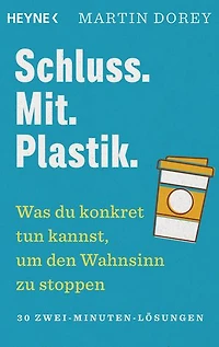 Schluss. Mit. Plastik.: Was du konkret tun kannst, um den Wahnsinn zu stoppen – 30 Zwei-Minuten-Lösungen