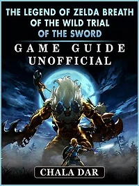 The Legend of Zelda Breath of The Wild Trial of the Sword Game Guide Unofficial