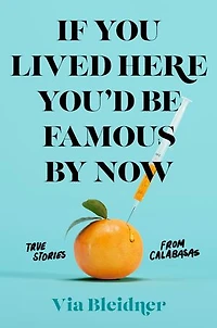If You Lived Here You'd Be Famous By Now: True Stories From Calabasas