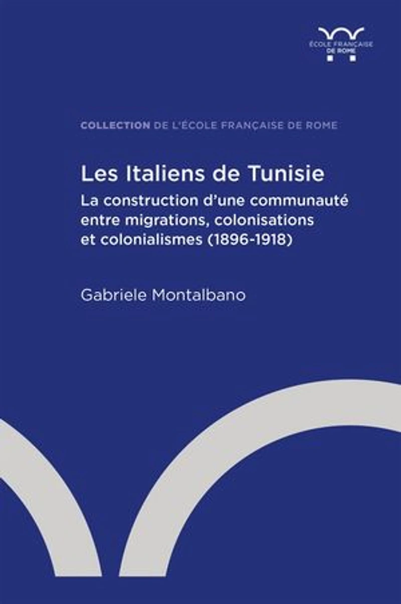 Les Italiens de Tunisie: La construction d’une communauté entre migrations, colonisations et colonialismes (1896-1918)