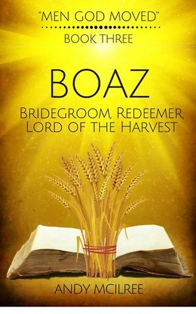 Boaz: Ruth's Bridegroom, Redeemer, and Lord of the Harvest: Men God Moved, #3