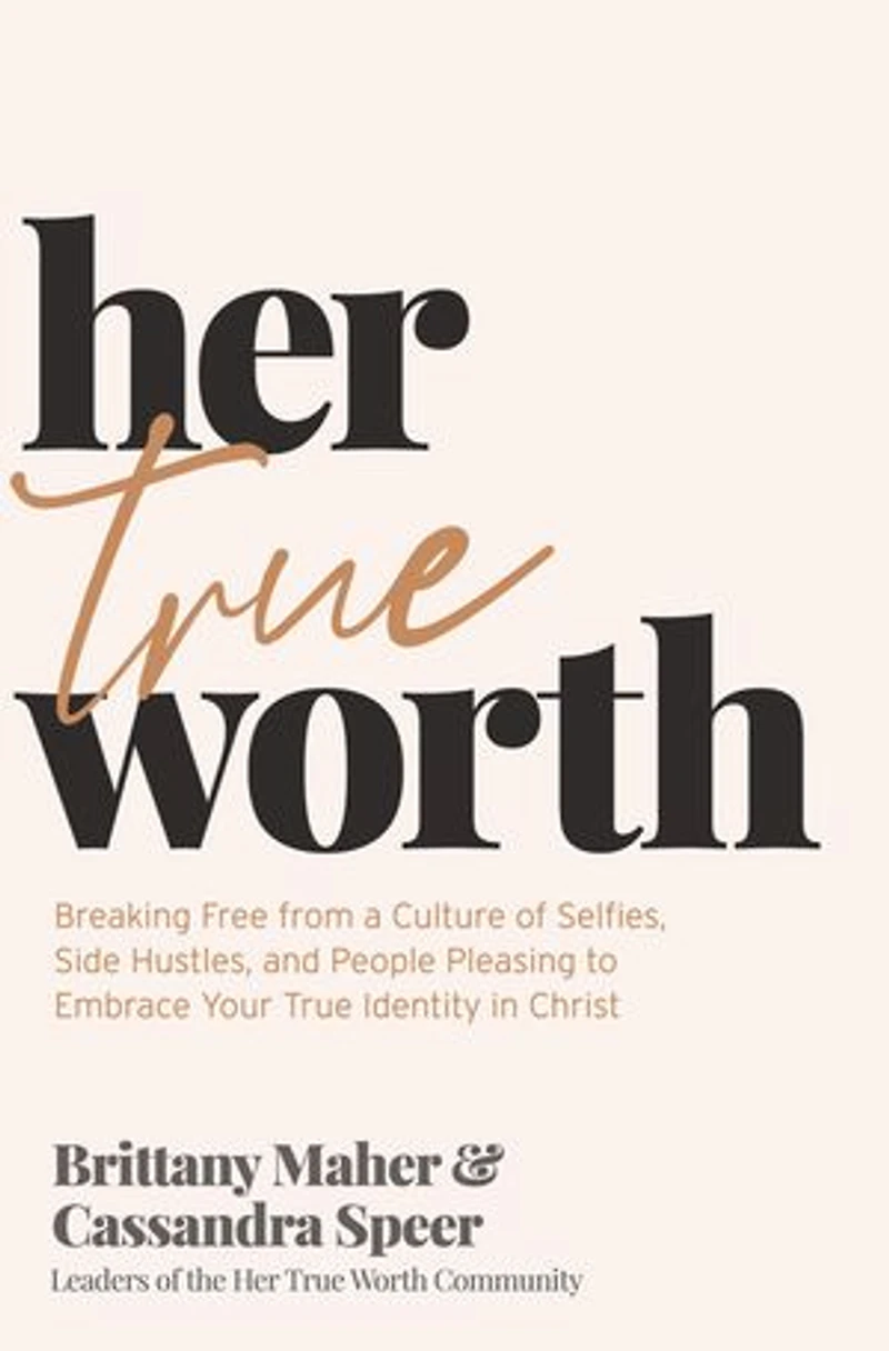 Her True Worth: Breaking Free from a Culture of Selfies, Side Hustles, and People Pleasing to Embrace Your Identity Christ