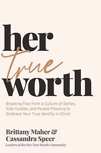 Her True Worth: Breaking Free from a Culture of Selfies, Side Hustles, and People Pleasing to Embrace Your Identity Christ