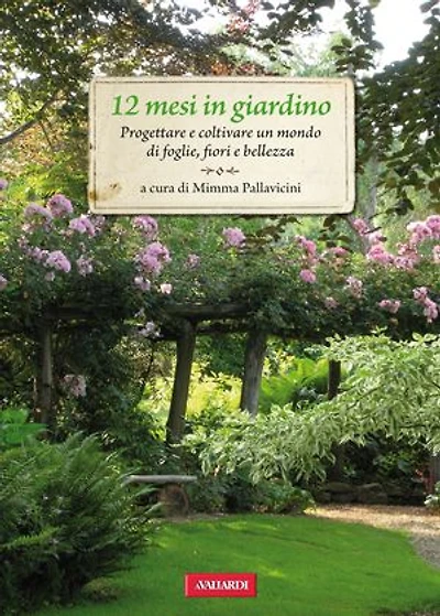 12 mesi in giardino: Progettare e coltivare un mondo di foglie, fiori e bellezza