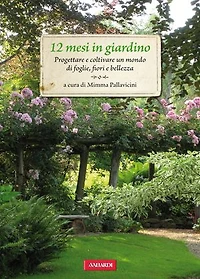 12 mesi in giardino: Progettare e coltivare un mondo di foglie, fiori e bellezza