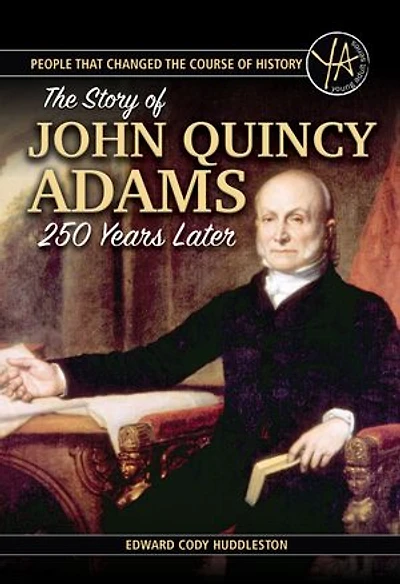 People that Changed the Course of History The Story of John Quincy Adams 250 Years After His Birth