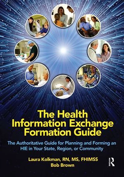 The Health Information Exchange Formation Guide: The Authoritative Guide for Planning and Forming an HIE in Your State, Region or Community
