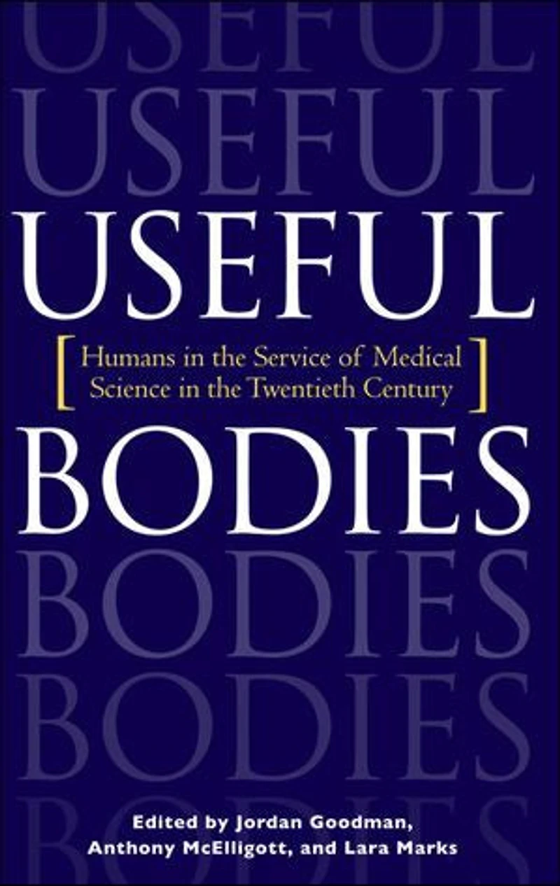 Useful Bodies: Humans The Service Of Medical Science Twentieth Century