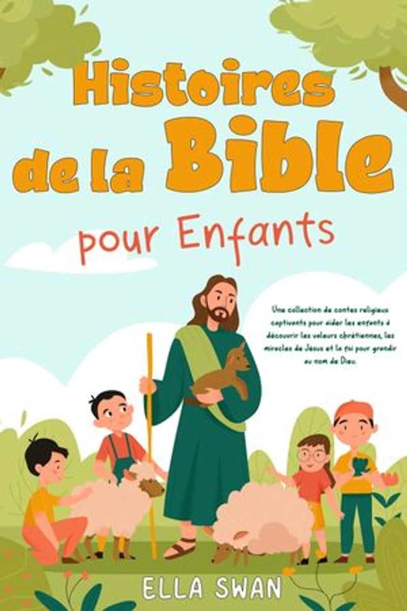 Histoires de la Bible pour enfants: Une collection de contes religieux captivants pour aider les enfants à découvrir les valeurs chrétiennes, les miracles de Jésus et la foi pour grandir au nom de Dieu.
