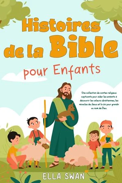 Histoires de la Bible pour enfants: Une collection de contes religieux captivants pour aider les enfants à découvrir les valeurs chrétiennes, les miracles de Jésus et la foi pour grandir au nom de Dieu.