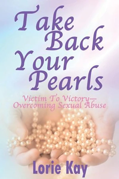 Take Back Your Pearls: Victim to Victory-Overcoming Sexual Abuse