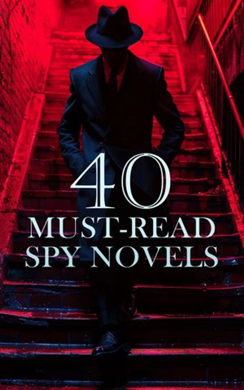 40 Must-Read Spy Novels: The Secret Agent, The Spy, The 39 Steps, The Great Impersonation, His Last Bow, The Spy in Black, Walker of the Secret Service