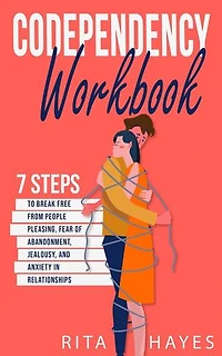 Codependency Workbook: 7 Steps to Break Free from People Pleasing, Fear of Abandonment, Jealousy, and Anxiety in Relationships: Healthy Relationships, #1