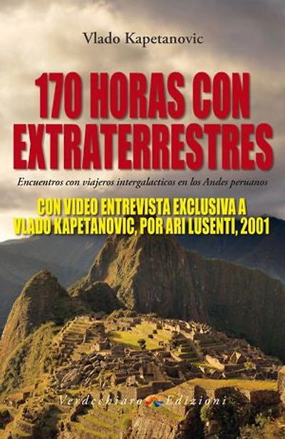 170 Horas con Extraterrestres: Encuentros con viajeros intergalacticos en los Andes peruanos - CON VIDEO ENTREVISTA EXCLUSIVA A VLADO KAPETANOVIC, POR ARI LUSENTI, 2001.