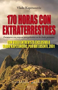 170 Horas con Extraterrestres: Encuentros con viajeros intergalacticos en los Andes peruanos - CON VIDEO ENTREVISTA EXCLUSIVA A VLADO KAPETANOVIC, POR ARI LUSENTI, 2001.